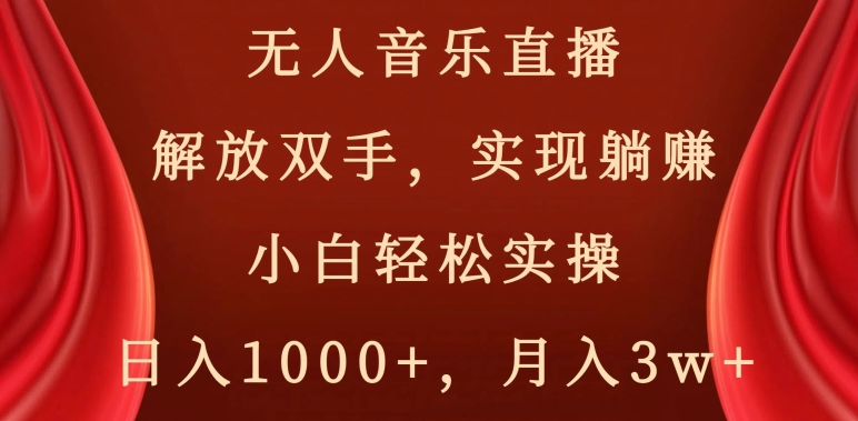 无人音乐直播，解放双手，实现躺赚，小白轻松实操，日入1000+，月入3w+【揭秘】-源创资源网