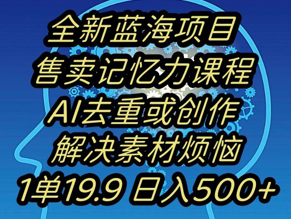 蓝海项目记忆力提升，AI去重，一单19.9日入500+【揭秘】-源创资源网
