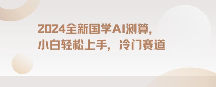 2024国学AI测算，小白轻松上手，长期蓝海项目【揭秘】-源创资源网