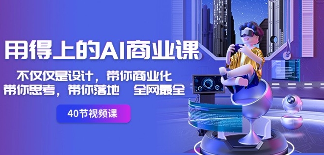 用得上的AI商业课：不仅仅是设计，带你商业化-带你思考-带你落地-全网最全-源创资源网