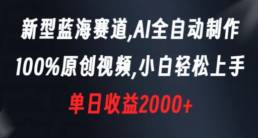 新型蓝海赛道，AI全自动制作，100%原创视频，小白轻松上手，单日收益2000+【揭秘】-源创资源网