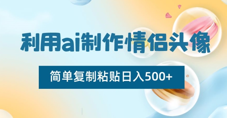 利用ai制作情侣头像，简单复制粘贴日入500+【揭秘】-源创资源网