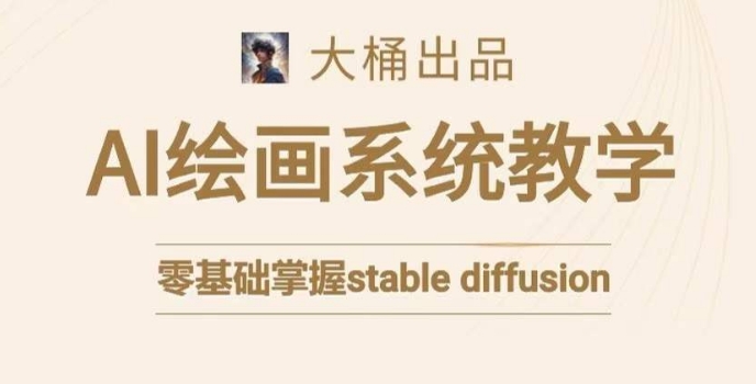 大桶的stable diffusion系统课程，零基础系统性学习AI绘画，小白也能轻松上手-源创资源网