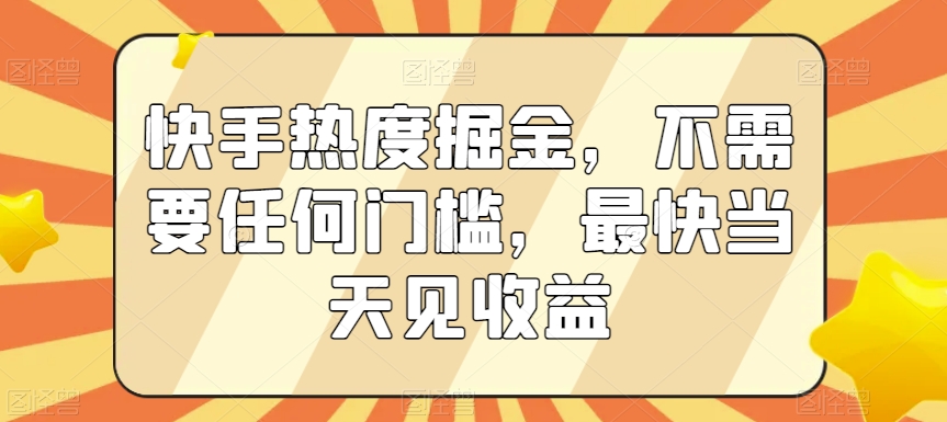 快手热度掘金，不需要任何门槛，最快当天见收益【揭秘】-源创资源网