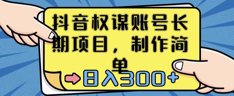 抖音权谋账号，长期项目，制作简单，日入300+【揭秘】-源创资源网