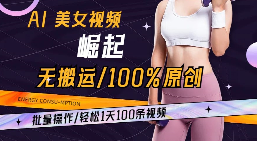 AI美女视频崛起玩法无搬运100%原创，批量操作，轻松1天100条【揭秘】-源创资源网