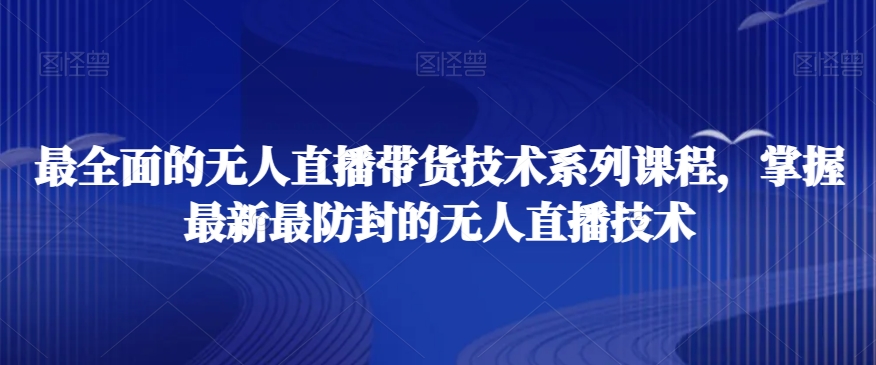 最全面的无人直播‮货带‬技术系‮课列‬程，掌握最新最防封的无人直播技术-源创资源网