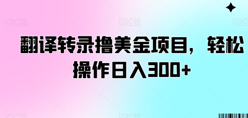 翻译转录撸美金项目，轻松操作日入300+【揭秘】-源创资源网