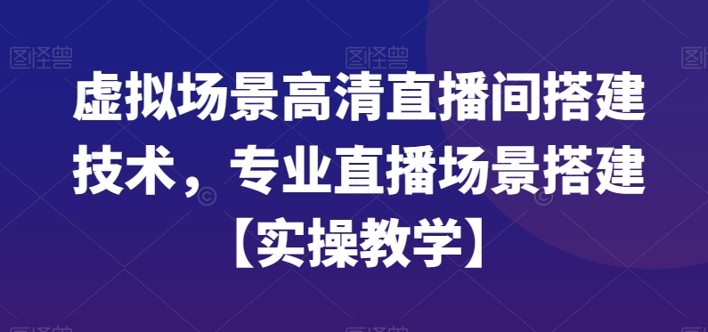 虚拟场景高清直播间搭建技术，专业直播场景搭建【实操教学】-源创资源网