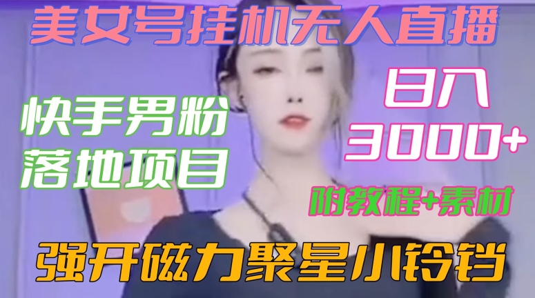 快手男粉落地项目，美女号挂机无人直播，强开磁力聚星小铃铛，日入3000+【附教程和美女素材】【揭秘】-源创资源网