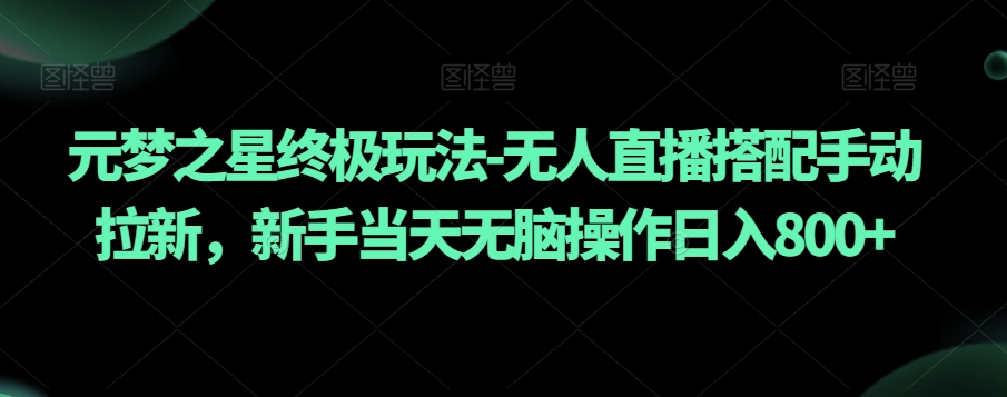元梦之星终极玩法-无人直播搭配手动拉新，新手当天无脑操作日入800+【揭秘】-源创资源网