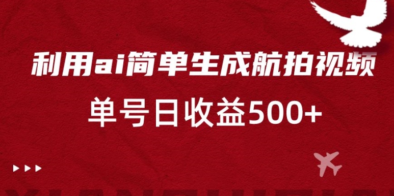 利用ai简单复制粘贴，生成航拍视频，单号日收益500+【揭秘】-源创资源网
