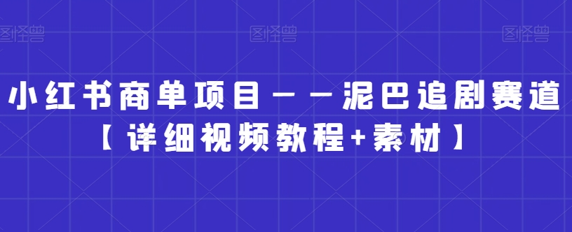 小红书商单项目——泥巴追剧赛道【详细视频教程+素材】【揭秘】-源创资源网