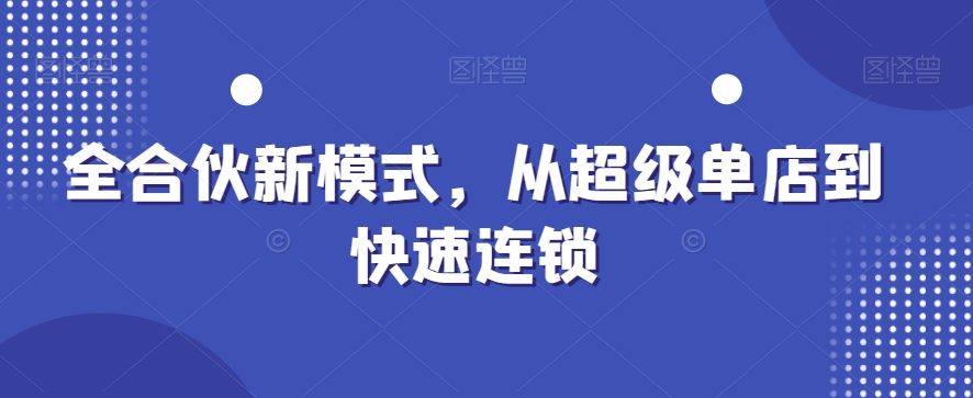 全合伙新模式，从超级单店到快速连锁-源创资源网