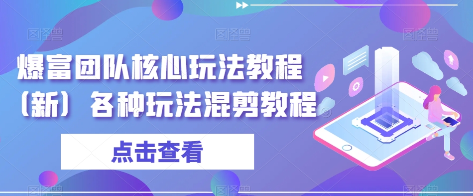 爆富团队核心玩法教程（新）各种玩法混剪教程-源创资源网
