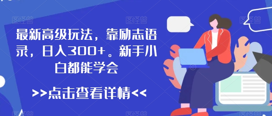 最新高级玩法，靠励志语录，日入300+，新手小白都能学会【揭秘】-源创资源网