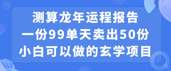 小白可做的玄学项目，出售”龙年运程报告”一份99元单日卖出100份利润9900元，0成本投入【揭秘】-源创资源网