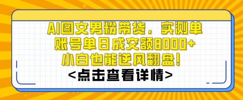 AI图文男粉带货，实测单账号单天成交额8000+，最关键是操作简单，小白看了也能上手【揭秘】-源创资源网
