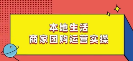 本地生活商家团购运营实操，看完课程即可实操团购运营-源创资源网