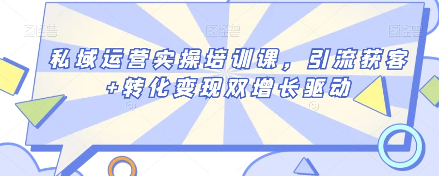 私域运营实操培训课，引流获客+转化变现双增长驱动-源创资源网