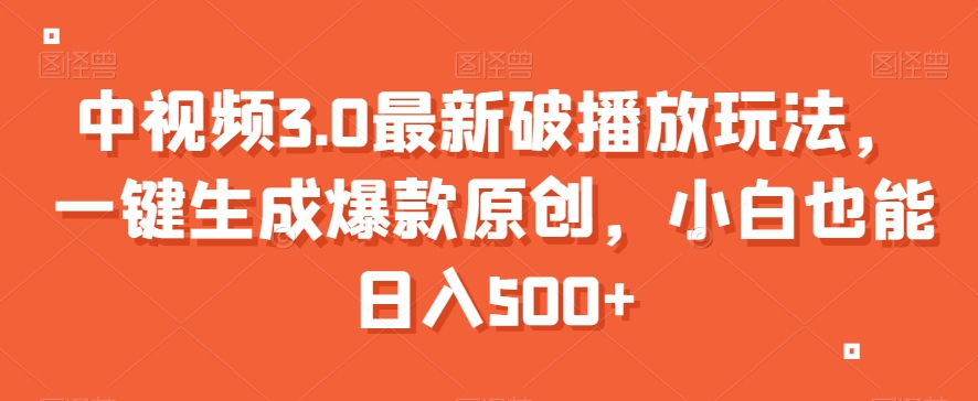 中视频3.0最新破播放玩法，一键生成爆款原创，小白也能日入500+【揭秘】-源创资源网