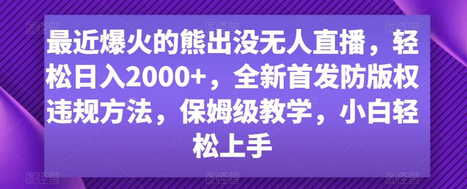 最近爆火的熊出没无人直播，轻松日入2000+，全新首发防版权违规方法【揭秘】-源创资源网