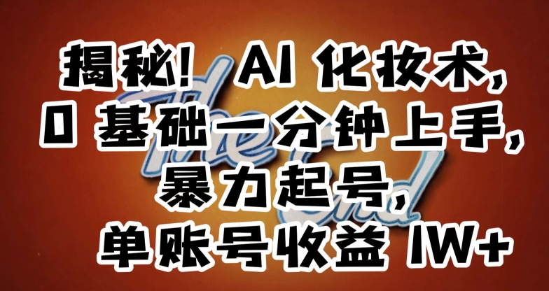 揭秘！AI化妆术，0基础一分钟上手，暴力起号，单账号收益1W+-源创资源网