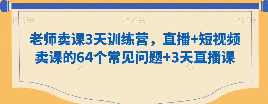 老师卖课3天训练营，直播+短视频卖课的64个常见问题+3天直播课-源创资源网