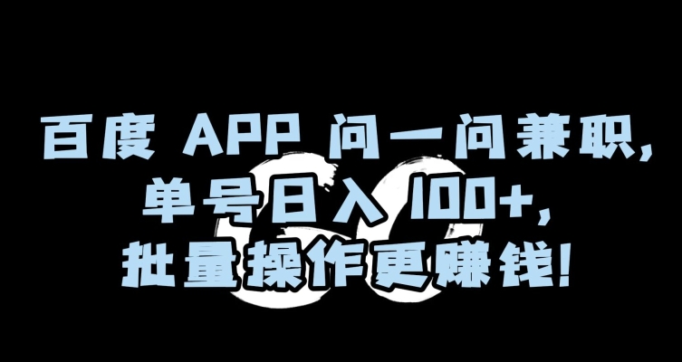 百度APP问一问兼职，单号日入100+，批量操作更赚钱【揭秘】-源创资源网