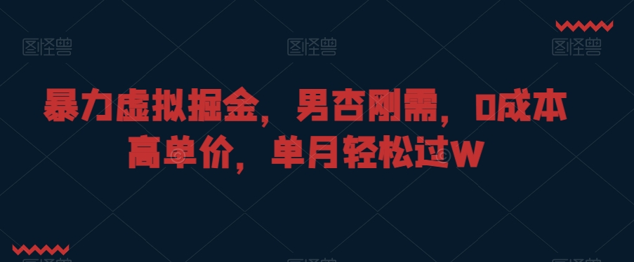 暴力虚拟掘金，男杏刚需，0成本高单价，单月轻松过W【揭秘】-源创资源网