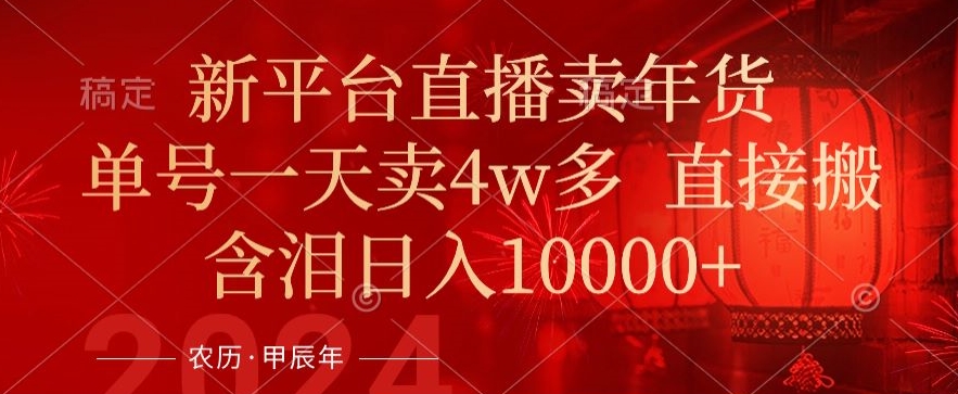 年末红利来了，新平台直播卖年货，单号一天卖4w多，话术场景直接搬，含泪日入1w+【揭秘】-源创资源网