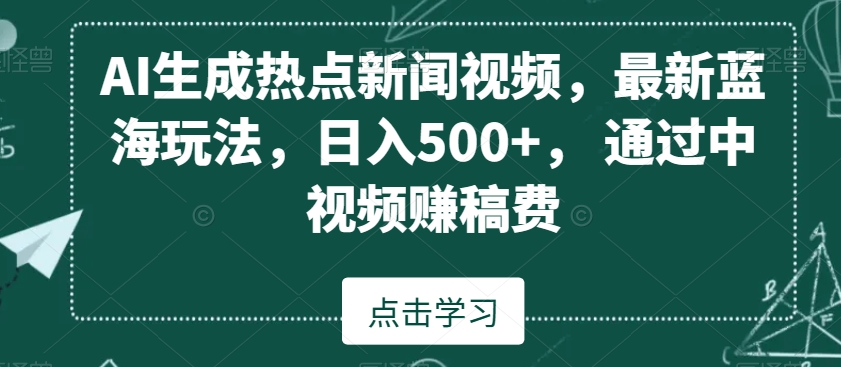 AI生成热点新闻视频，最新蓝海玩法，日入500+，通过中视频赚稿费【揭秘】-源创资源网