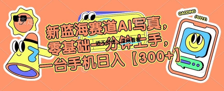 新蓝海赛道AI写真，零基础一分钟上手，一台手机日入300+【揭秘】-源创资源网