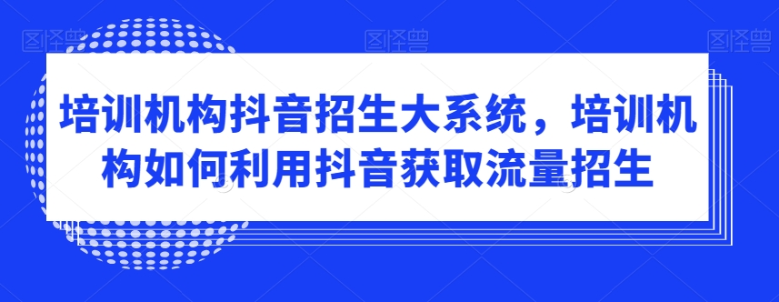 培训机构抖音招生大系统，培训机构如何利用抖音获取流量招生-源创资源网