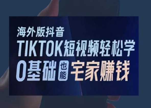 海外版抖音TikTok短视频轻松学，0基础宅家也能赚钱-源创资源网