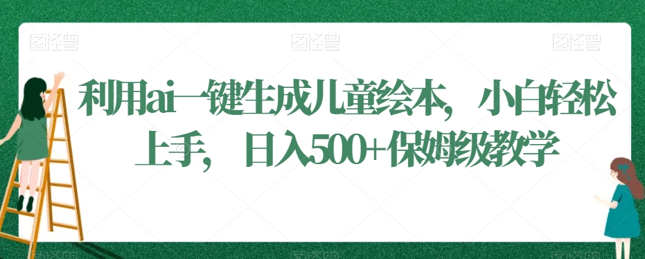 利用ai一键生成儿童绘本，小白轻松上手，日入500+保姆级教学【揭秘】-源创资源网
