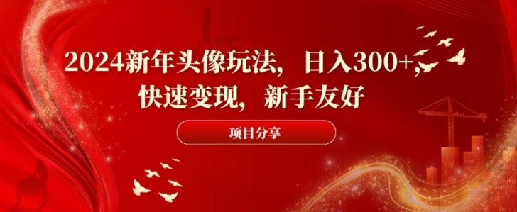 2024新年头像玩法，日入300+，快速变现，新手友好【揭秘】-源创资源网