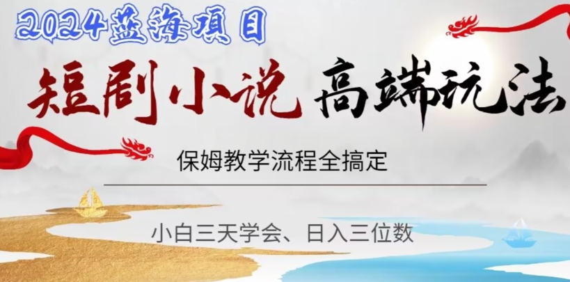 短剧高端玩法，保姆教学全搞定，小白日入三位数【揭秘】-源创资源网