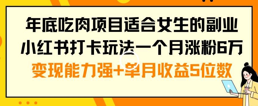 年底吃肉项目适合女生的副业小红书打卡玩法一个月涨粉6万+变现能力强+单月收益5位数【揭秘】-源创资源网