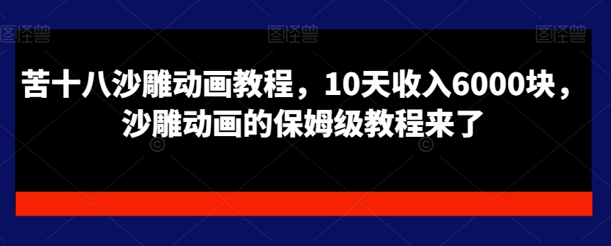 苦十八沙雕动画教程，10天收入6000块，沙雕动画的保姆级教程来了-源创资源网