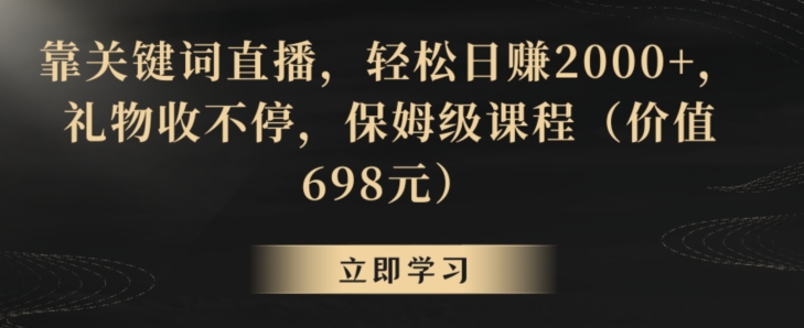 靠关键词直播，轻松日赚2000+，礼物收不停，保姆级课程（价值698元）【揭秘】-源创资源网