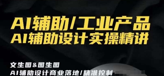 AI辅助/工业产品，AI辅助设计实操精讲-源创资源网