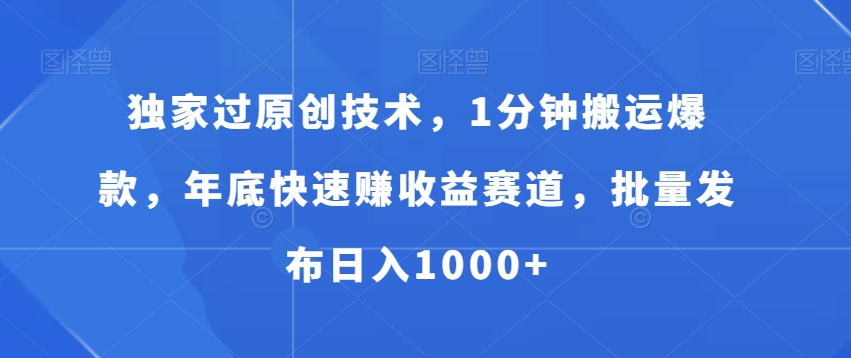独家过原创技术，1分钟搬运爆款，年底快速赚收益赛道，批量发布日入1000+【揭秘】-源创资源网