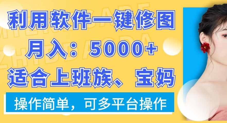 利用软件一键修图月入5000+，适合上班族、宝妈，操作简单，可多平台操作【揭秘】-源创资源网