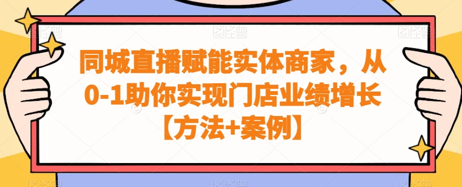同城直播赋能实体商家，从0-1助你实现门店业绩增长【方法+案例】-源创资源网