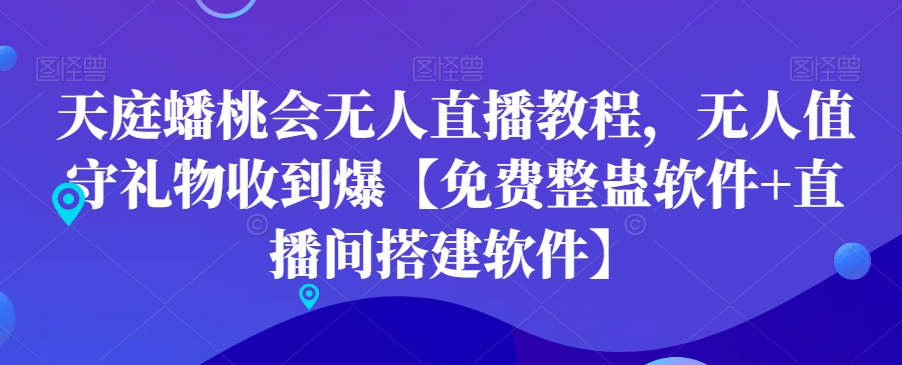 天庭蟠桃会无人直播教程，无人值守礼物收到爆【免费整蛊软件+直播间搭建软件】-源创资源网