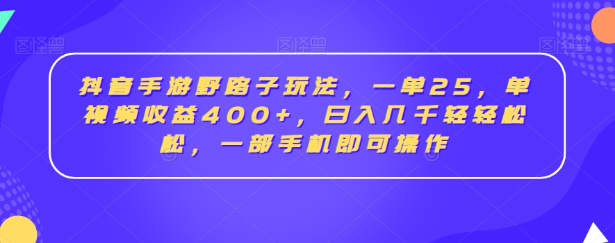 抖音手游野路子玩法，一单25，单视频收益400+，日入几千轻轻松松，一部手机即可操作【揭秘】-源创资源网