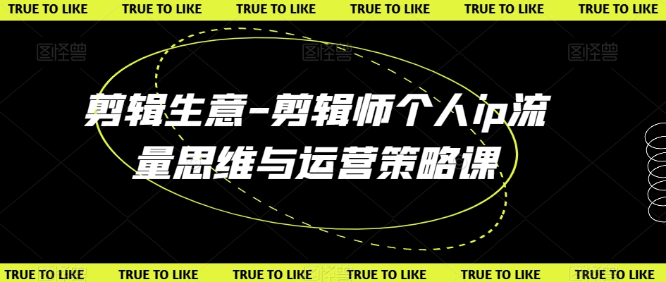 剪辑生意-剪辑师个人ip流量思维与运营策略课-源创资源网