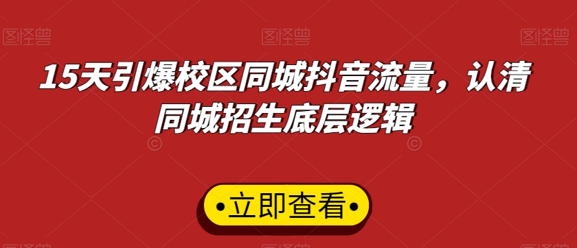 15天引爆校区同城抖音流量，认清同城招生底层逻辑-源创资源网