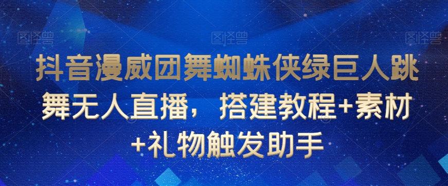 抖音漫威团舞蜘蛛侠绿巨人跳舞无人直播，搭建教程+素材+礼物触发助手-源创资源网